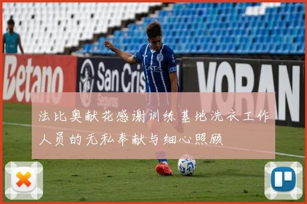 法比奥献花感谢训练基地洗衣工作人员的无私奉献与细心照顾