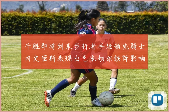 千胜即将到来步行者半场领先骑士内史密斯表现出色米切尔缺阵影响比赛走势