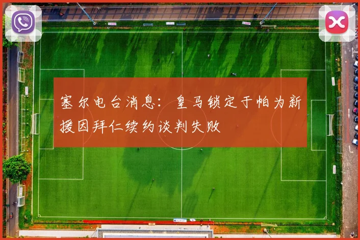 塞尔电台消息：皇马锁定于帕为新援因拜仁续约谈判失败