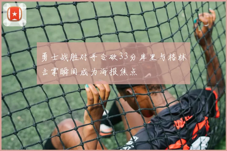勇士战胜对手合砍33分库里与格林击掌瞬间成为海报焦点