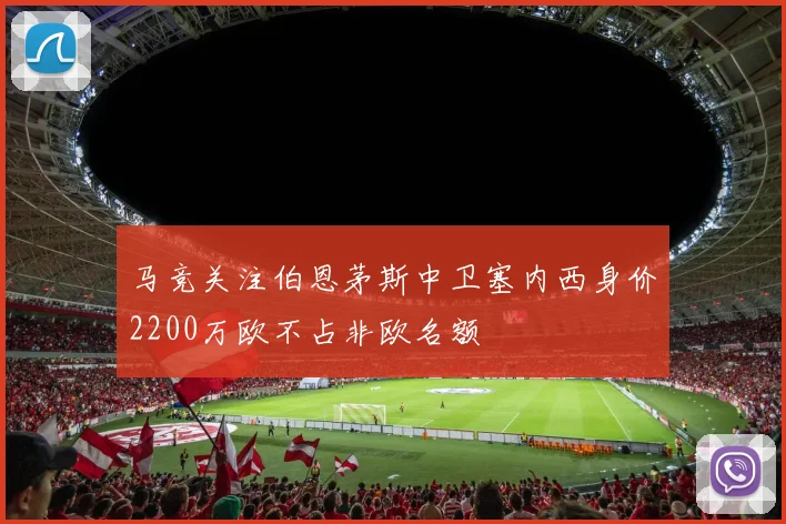 马竞关注伯恩茅斯中卫塞内西身价2200万欧不占非欧名额