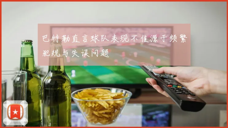 巴特勒直言球队表现不佳源于频繁犯规与失误问题