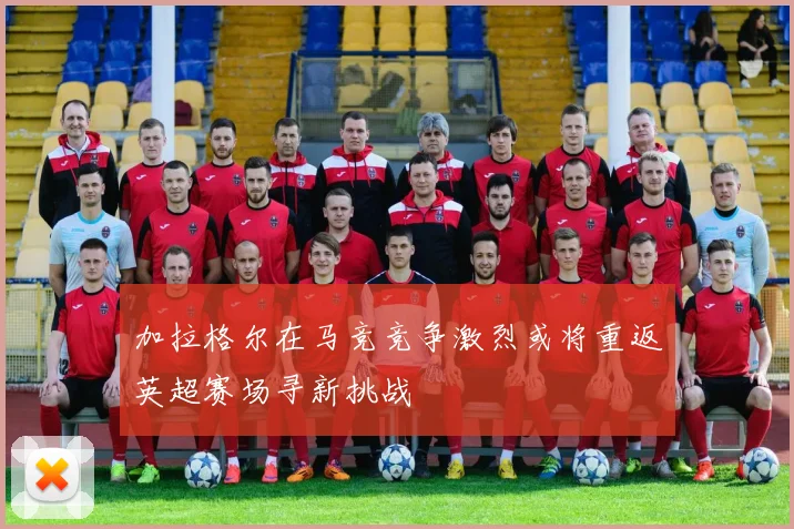 加拉格尔在马竞竞争激烈或将重返英超赛场寻新挑战