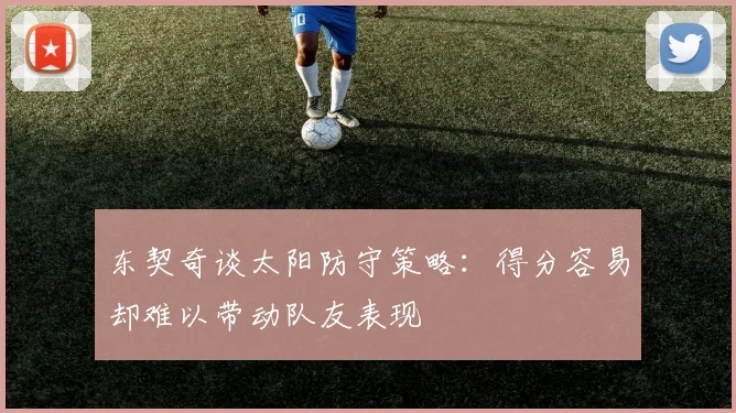 东契奇谈太阳防守策略：得分容易却难以带动队友表现