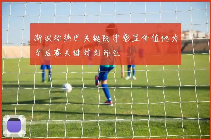 斯波称热巴关键防守彰显价值他为季后赛关键时刻而生