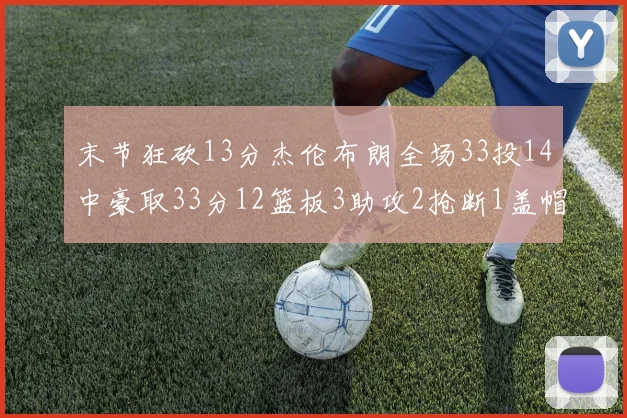 末节狂砍13分杰伦布朗全场33投14中豪取33分12篮板3助攻2抢断1盖帽