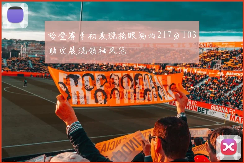 哈登赛季初表现抢眼场均217分103助攻展现领袖风范