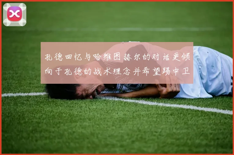 孔德回忆与哈维图赫尔的对话更倾向于孔德的战术理念并希望踢中卫