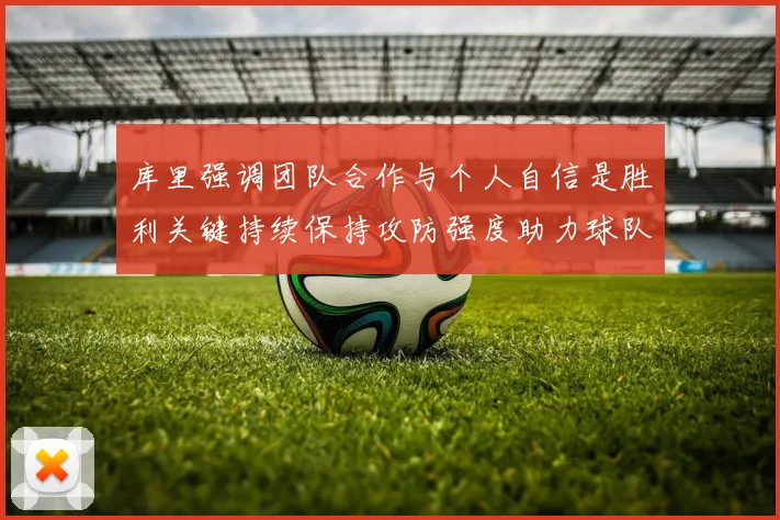 库里强调团队合作与个人自信是胜利关键持续保持攻防强度助力球队成功