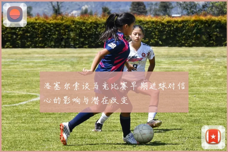 洛塞尔索谈马竞比赛早期进球对信心的影响与潜在改变